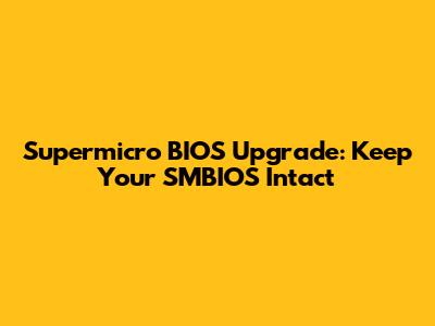 Supermicro BIOS Upgrade: Keep Your SMBIOS Intact