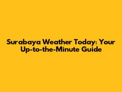 Surabaya Weather Today: Your Up-to-the-Minute Guide