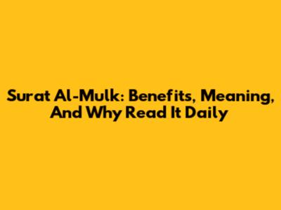 Surat Al-Mulk: Benefits, Meaning, And Why Read It Daily