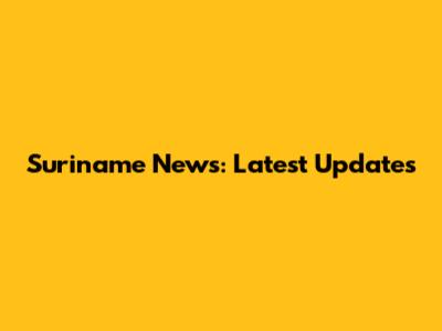 Suriname News: Latest Updates