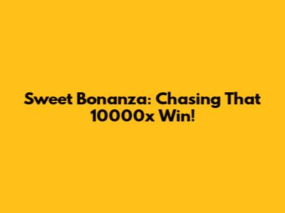 Sweet Bonanza: Chasing That 10000x Win!