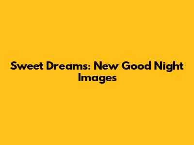 Sweet Dreams: New Good Night Images
