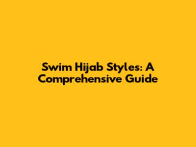 Swim Hijab Styles: A Comprehensive Guide
