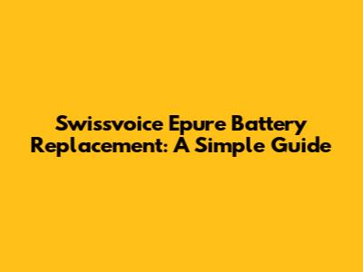 Swissvoice Epure Battery Replacement: A Simple Guide