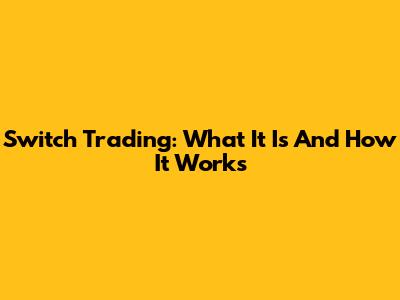 Switch Trading: What It Is And How It Works