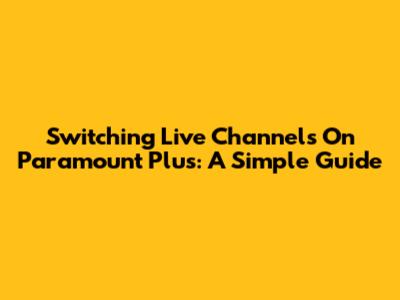 Switching Live Channels On Paramount Plus: A Simple Guide