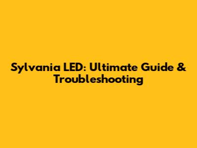 Sylvania LED: Ultimate Guide & Troubleshooting