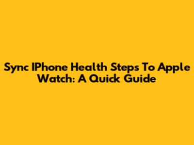 Sync IPhone Health Steps To Apple Watch: A Quick Guide