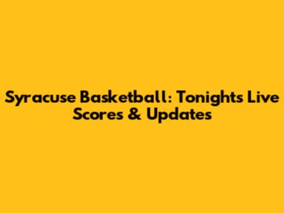 Syracuse Basketball: Tonight's Live Scores & Updates