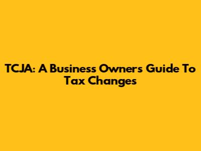 TCJA: A Business Owner's Guide To Tax Changes