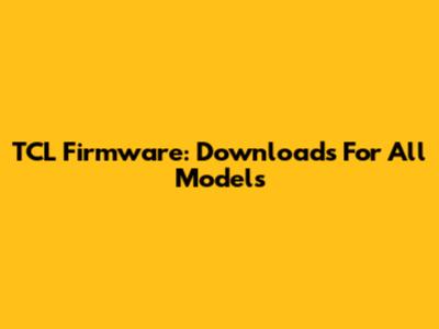 TCL Firmware: Downloads For All Models