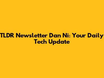 TLDR Newsletter Dan Ni: Your Daily Tech Update