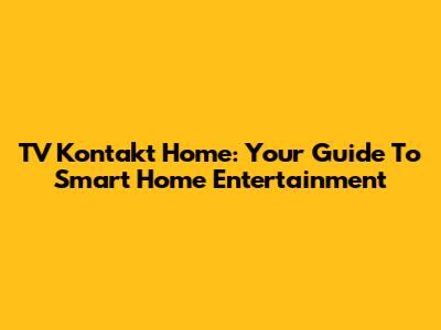 TV Kontakt Home: Your Guide To Smart Home Entertainment