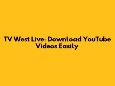 TV West Live: Download YouTube Videos Easily
