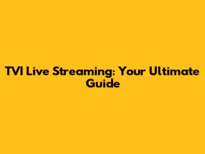TVI Live Streaming: Your Ultimate Guide