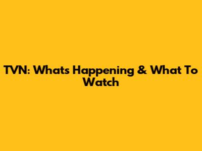 TVN: What's Happening & What To Watch