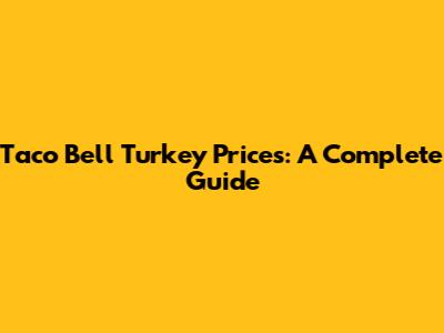 Taco Bell Turkey Prices: A Complete Guide