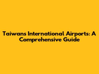 Taiwan's International Airports: A Comprehensive Guide