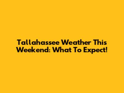 Tallahassee Weather This Weekend: What To Expect!