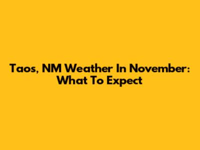 Taos, NM Weather In November: What To Expect