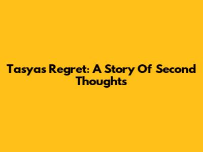 Tasya's Regret: A Story Of Second Thoughts