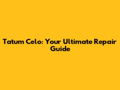 Tatum Celo: Your Ultimate Repair Guide