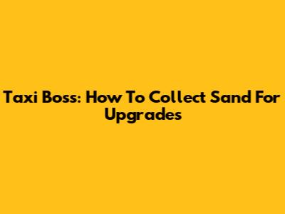 Taxi Boss: How To Collect Sand For Upgrades