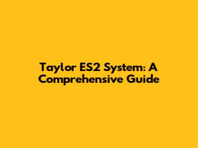 Taylor ES2 System: A Comprehensive Guide