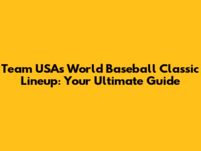 Team USA's World Baseball Classic Lineup: Your Ultimate Guide