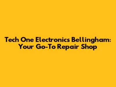 Tech One Electronics Bellingham: Your Go-To Repair Shop