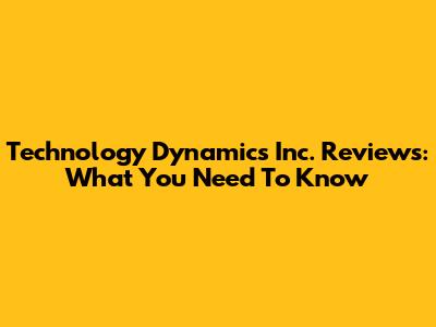 Technology Dynamics Inc. Reviews: What You Need To Know