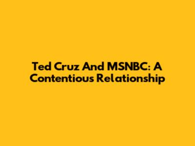 Ted Cruz And MSNBC: A Contentious Relationship