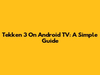 Tekken 3 On Android TV: A Simple Guide
