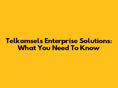Telkomsel's Enterprise Solutions: What You Need To Know