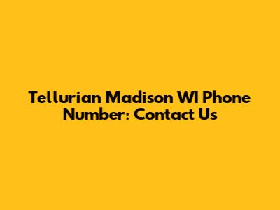 Tellurian Madison WI Phone Number: Contact Us