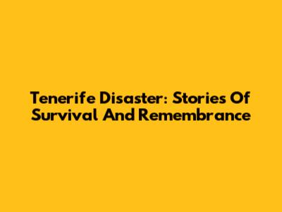 Tenerife Disaster: Stories Of Survival And Remembrance