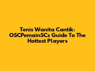 Tenis Wanita Cantik: OSCPemainSC's Guide To The Hottest Players