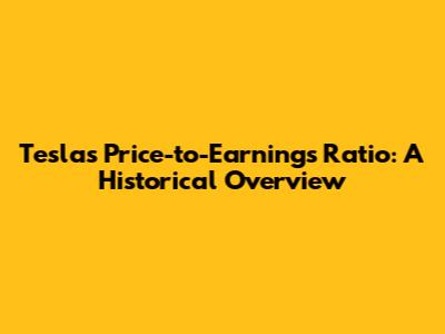 Tesla's Price-to-Earnings Ratio: A Historical Overview