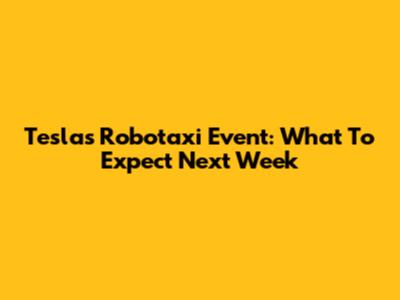 Tesla's Robotaxi Event: What To Expect Next Week