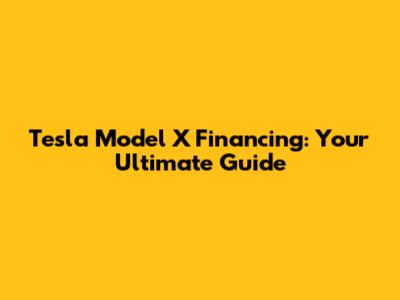 Tesla Model X Financing: Your Ultimate Guide