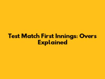 Test Match First Innings: Overs Explained