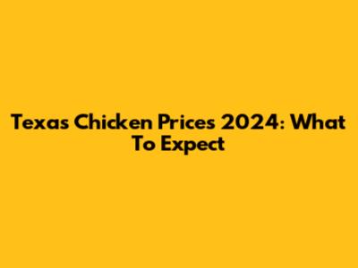 Texas Chicken Prices 2024: What To Expect