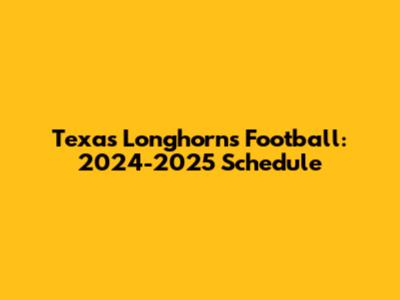 Texas Longhorns Football: 2024-2025 Schedule