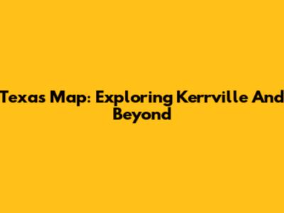 Texas Map: Exploring Kerrville And Beyond