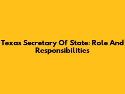 Texas Secretary Of State: Role And Responsibilities