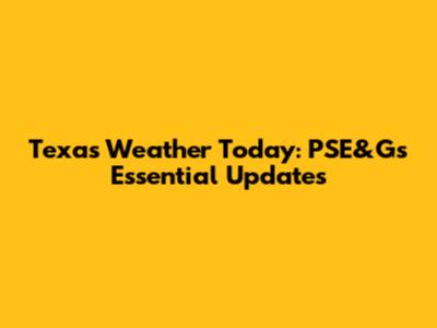 Texas Weather Today: PSE&G's Essential Updates
