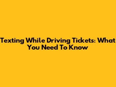 Texting While Driving Tickets: What You Need To Know