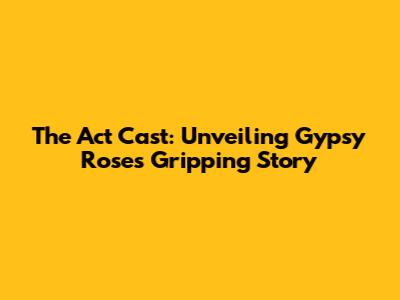 The Act Cast: Unveiling Gypsy Rose's Gripping Story