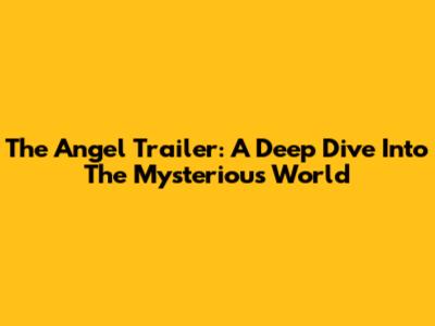 The Angel Trailer: A Deep Dive Into The Mysterious World