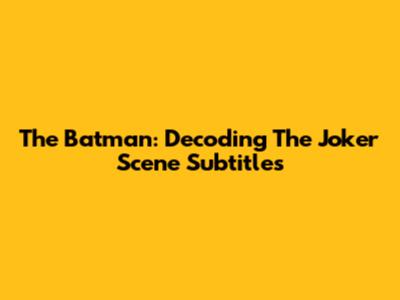 The Batman: Decoding The Joker Scene Subtitles